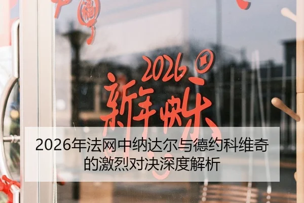 2026年法网中纳达尔与德约科维奇的激烈对决深度解析