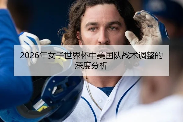 2026年女子世界杯中美国队战术调整的深度分析