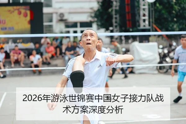 2026年游泳世锦赛中国女子接力队战术方案深度分析