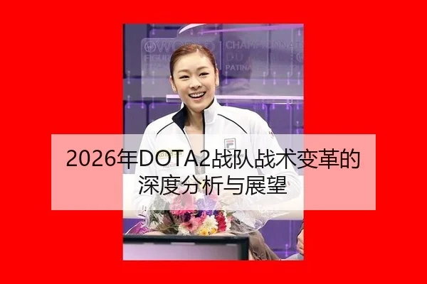 2026年DOTA2战队战术变革的深度分析与展望