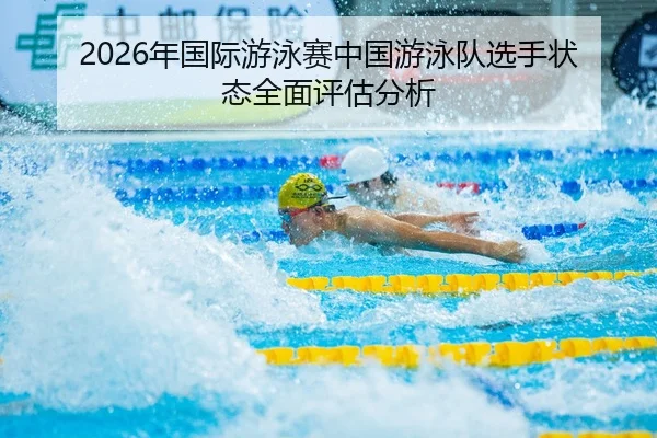 2026年国际游泳赛中国游泳队选手状态全面评估分析