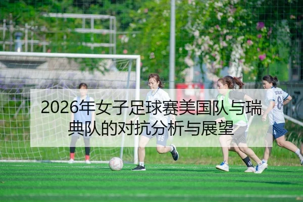 2026年女子足球赛美国队与瑞典队的对抗分析与展望