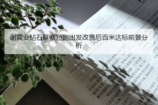 谢震业钻石联赛短跑出发改善后百米达标前景分析