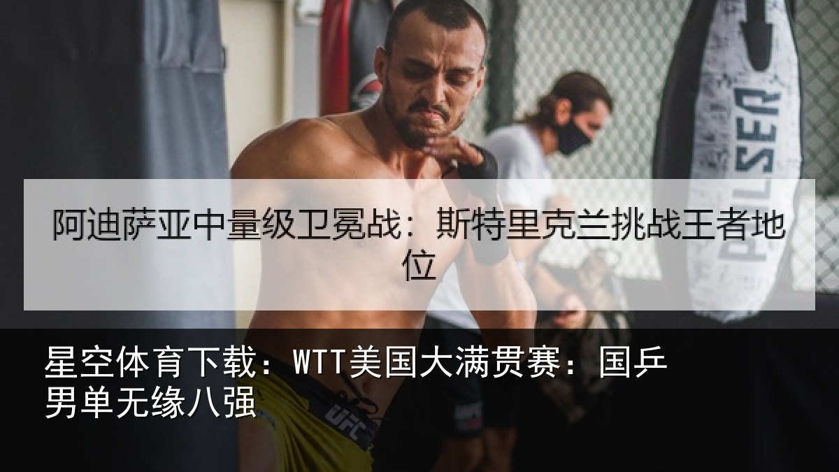 星空体育下载：WTT美国大满贯赛：国乒男单无缘八强