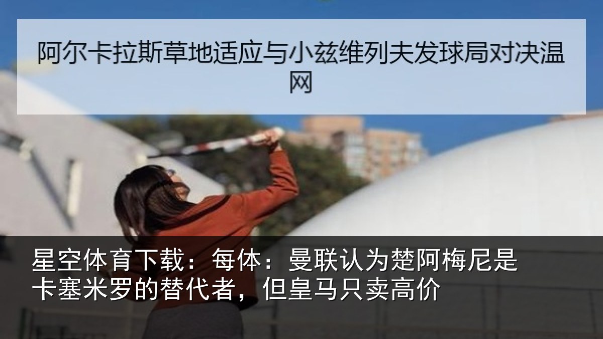 星空体育下载：每体：曼联认为楚阿梅尼是卡塞米罗的替代者，但皇马只卖高价