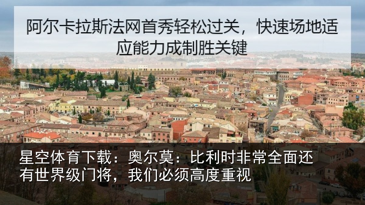星空体育下载：奥尔莫：比利时非常全面还有世界级门将，我们必须高度重视