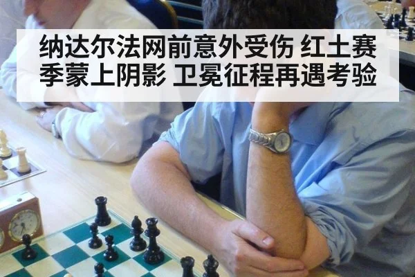 纳达尔法网前意外受伤 红土赛季蒙上阴影 卫冕征程再遇考验